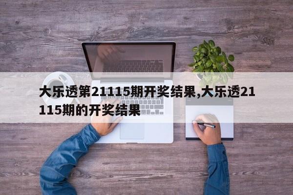 大乐透第21115期开奖结果,大乐透21115期的开奖结果