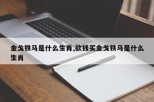金戈铁马是什么生肖,欲钱买金戈铁马是什么生肖